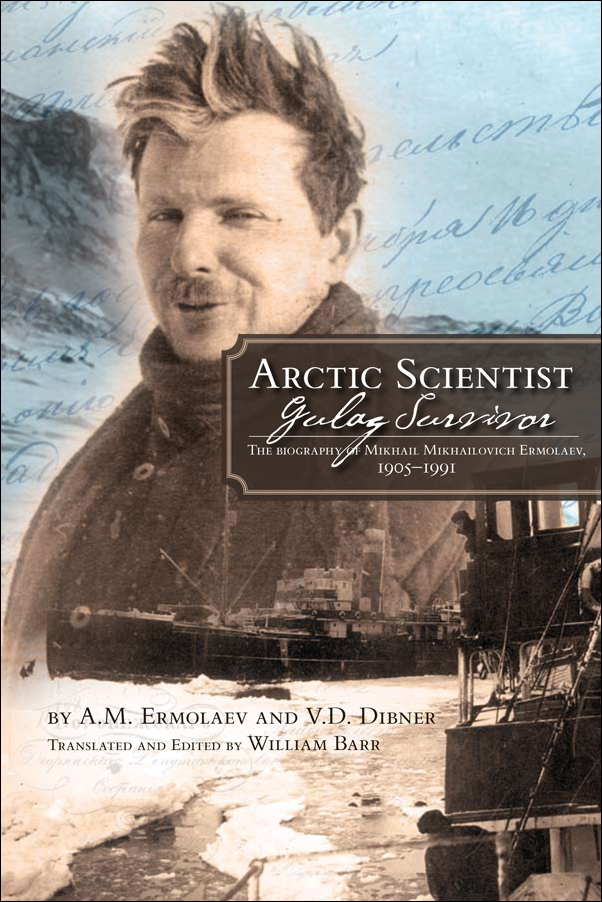 Book Cover Image for: Arctic Scientist, Gulag Survivor: The Biography of Mikhail Mikhailovich Ermolaev, 1905-1991