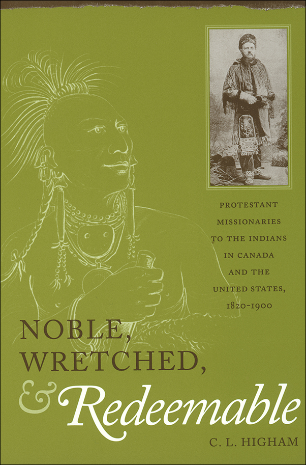 image of the book cover of Noble, Wretched and Redeemable: Protestant Missionaries to the Indians in Canada and the United States, 1820-1900